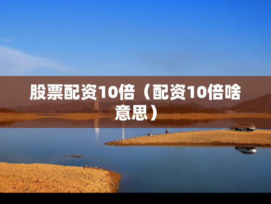 股票配资10倍（配资10倍啥意思）
