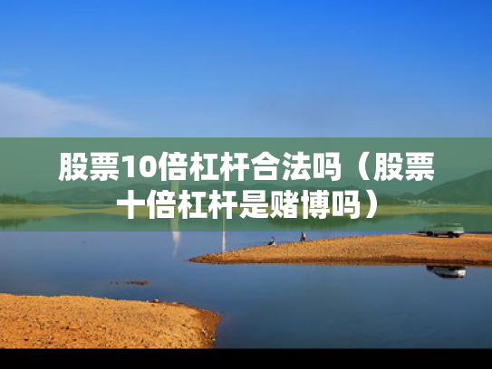 股票10倍杠杆合法吗（股票十倍杠杆是赌博吗）