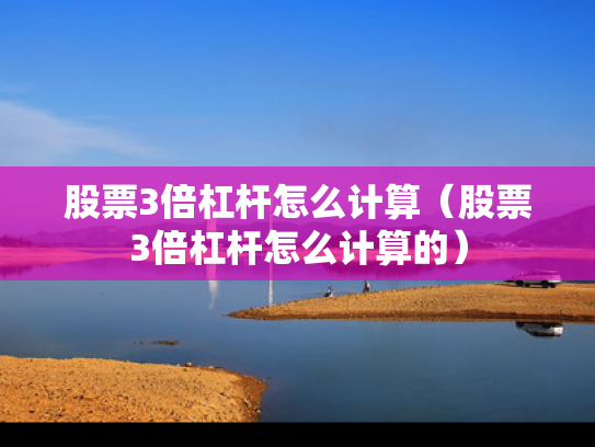 股票3倍杠杆怎么计算（股票3倍杠杆怎么计算的）