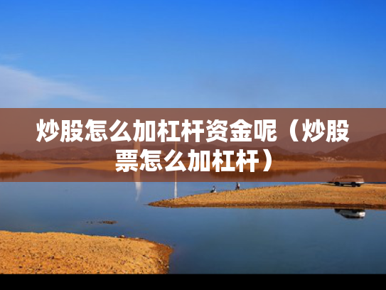 炒股怎么加杠杆资金呢（炒股票怎么加杠杆）