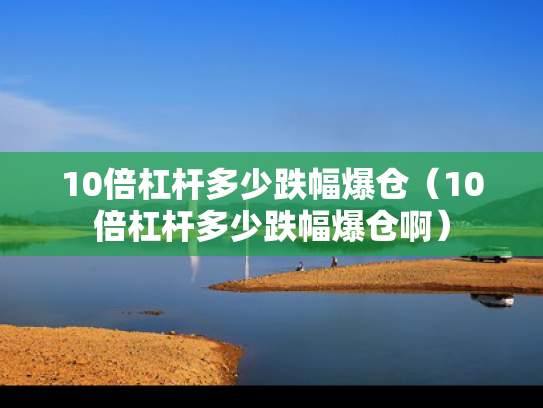 10倍杠杆多少跌幅爆仓（10倍杠杆多少跌幅爆仓啊）