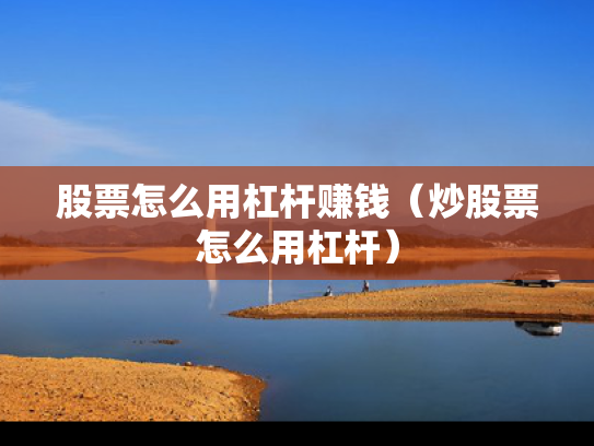 股票怎么用杠杆赚钱（炒股票怎么用杠杆）
