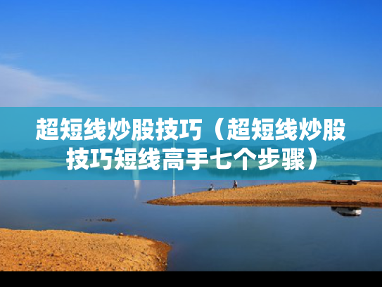超短线炒股技巧（超短线炒股技巧短线高手七个步骤）