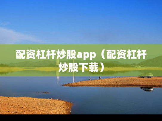 配资杠杆炒股app（配资杠杆炒股下载）