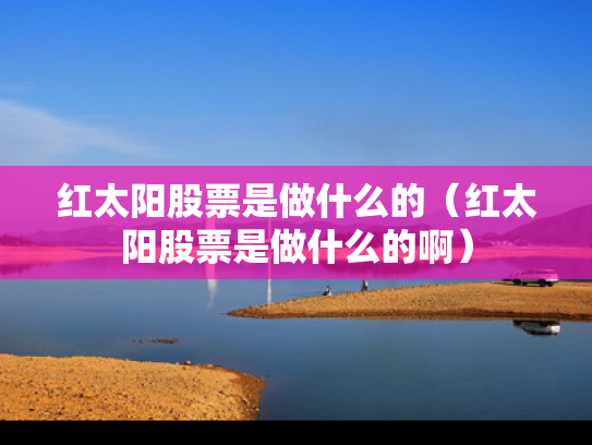 红太阳股票是做什么的（红太阳股票是做什么的啊）