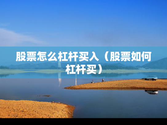 股票怎么杠杆买入（股票如何杠杆买）