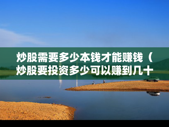 炒股需要多少本钱才能赚钱（炒股要投资多少可以赚到几十万）