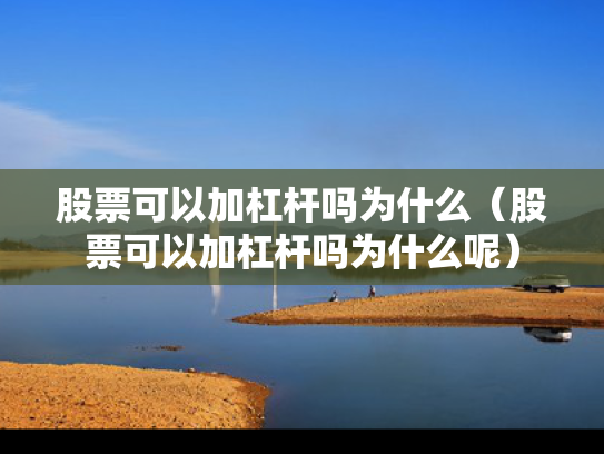 股票可以加杠杆吗为什么（股票可以加杠杆吗为什么呢）