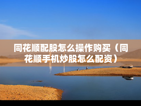 同花顺配股怎么操作购买（同花顺手机炒股怎么配资）