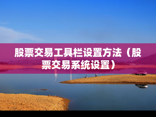 股票交易工具栏设置方法（股票交易系统设置）