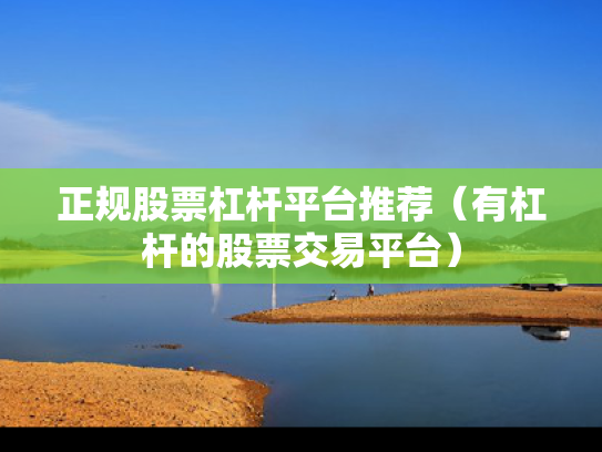 正规股票杠杆平台推荐（有杠杆的股票交易平台）