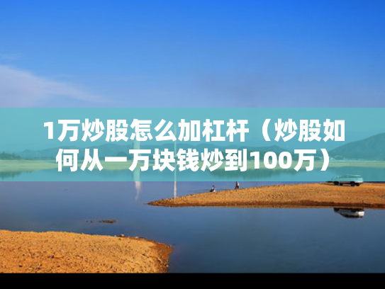 1万炒股怎么加杠杆（炒股如何从一万块钱炒到100万）