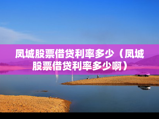凤城股票借贷利率多少（凤城股票借贷利率多少啊）