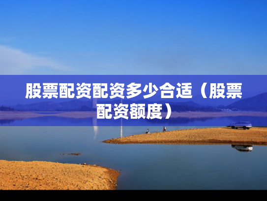 股票配资配资多少合适（股票配资额度）