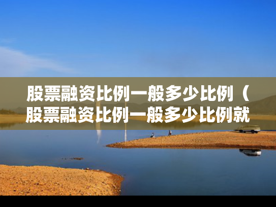 股票融资比例一般多少比例（股票融资比例一般多少比例就本钱没了）