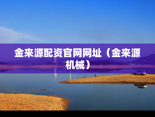 金来源配资官网网址（金来源机械）