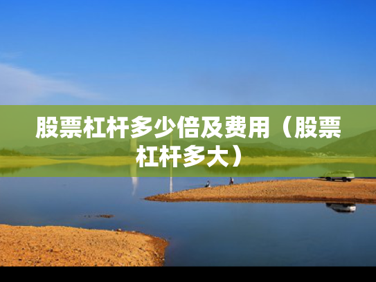 股票杠杆多少倍及费用（股票杠杆多大）