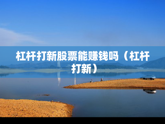 杠杆打新股票能赚钱吗（杠杆 打新）