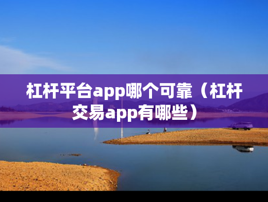 杠杆平台app哪个可靠（杠杆交易app有哪些）