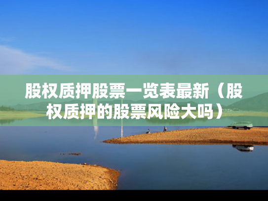 股权质押股票一览表最新（股权质押的股票风险大吗）