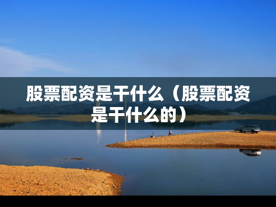 股票配资是干什么（股票配资是干什么的）