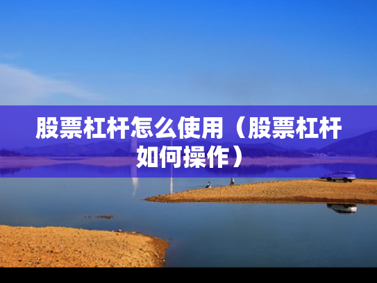 股票杠杆怎么使用（股票杠杆如何操作）