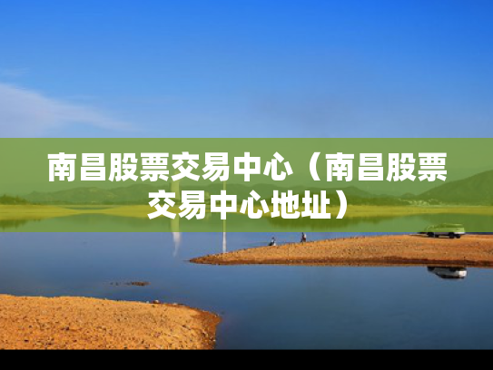 南昌股票交易中心（南昌股票交易中心地址）