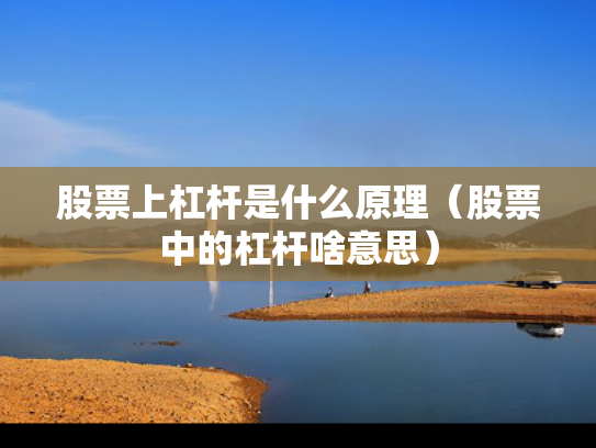 股票上杠杆是什么原理（股票中的杠杆啥意思）