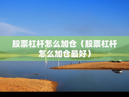 股票杠杆怎么加仓（股票杠杆怎么加仓最好）
