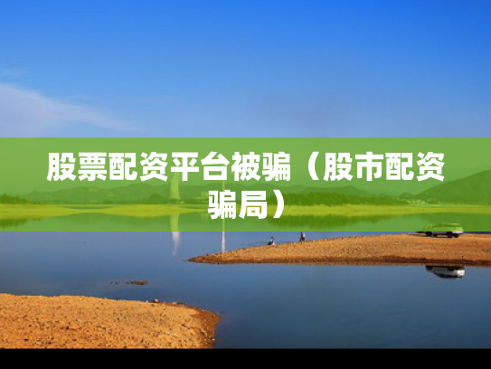 股票配资平台被骗（股市配资骗局）