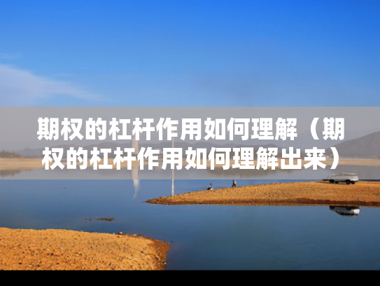 期权的杠杆作用如何理解（期权的杠杆作用如何理解出来）