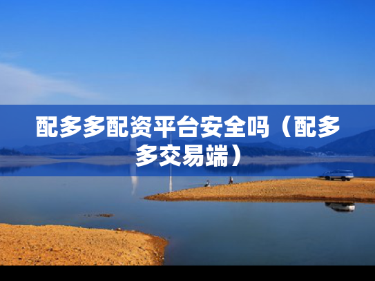 配多多配资平台安全吗（配多多交易端）