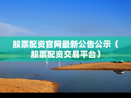 股票配资官网最新公告公示（股票配资交易平台）
