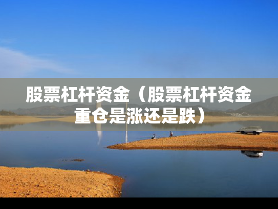 股票杠杆资金（股票杠杆资金重仓是涨还是跌）