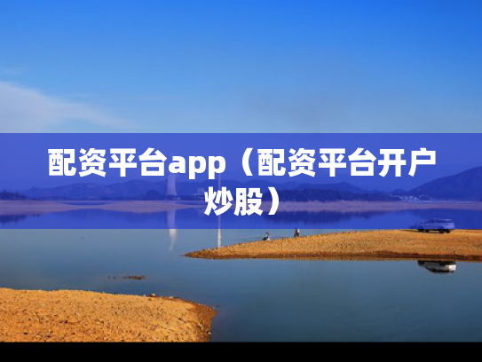 配资平台app（配资平台开户炒股）