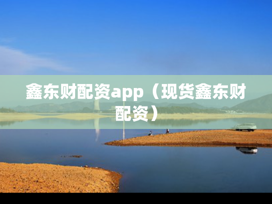 鑫东财配资app（现货鑫东财配资）