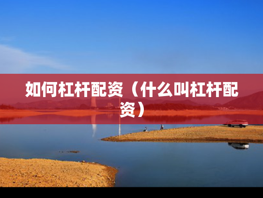 如何杠杆配资（什么叫杠杆配资）