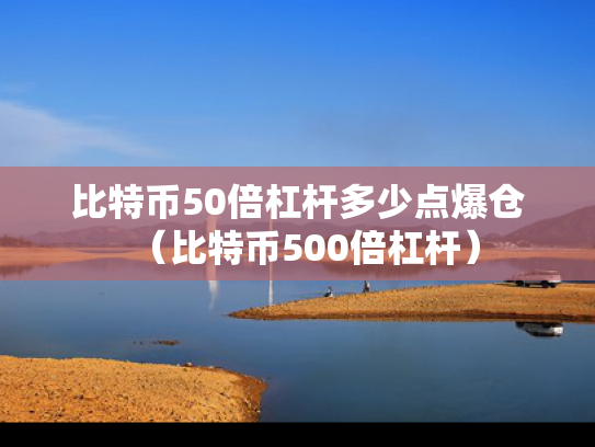 比特币50倍杠杆多少点爆仓（比特币500倍杠杆）