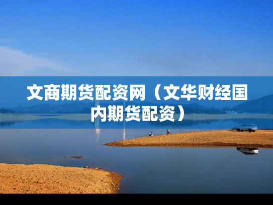 文商期货配资网（文华财经国内期货配资）