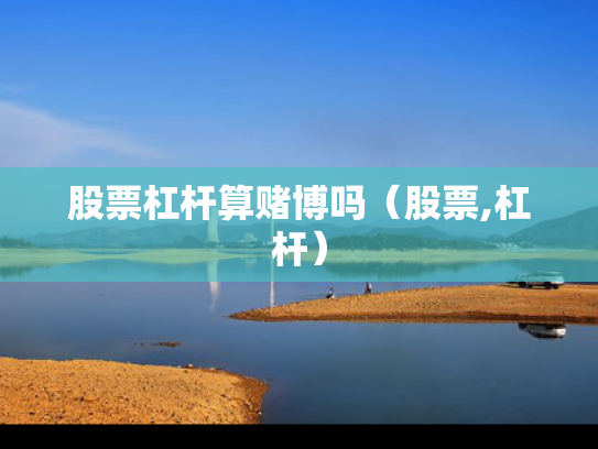 股票杠杆算赌博吗（股票,杠杆）
