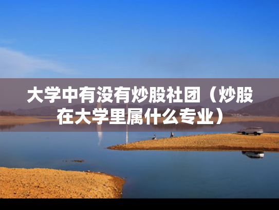 大学中有没有炒股社团（炒股在大学里属什么专业）