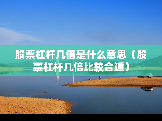 股票杠杆几倍是什么意思（股票杠杆几倍比较合适）