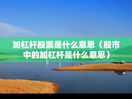 加杠杆股票是什么意思（股市中的加杠杆是什么意思）