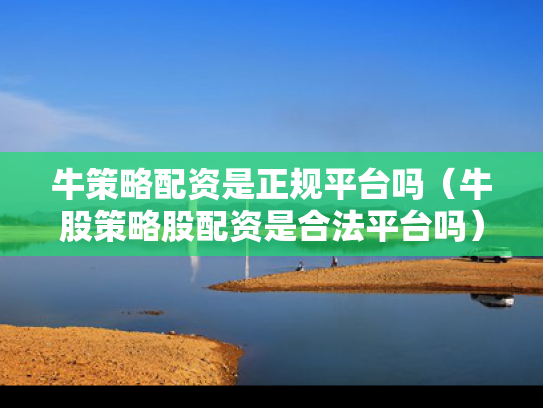 牛策略配资是正规平台吗（牛股策略股配资是合法平台吗）