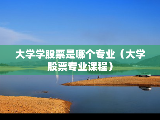 大学学股票是哪个专业（大学股票专业课程）