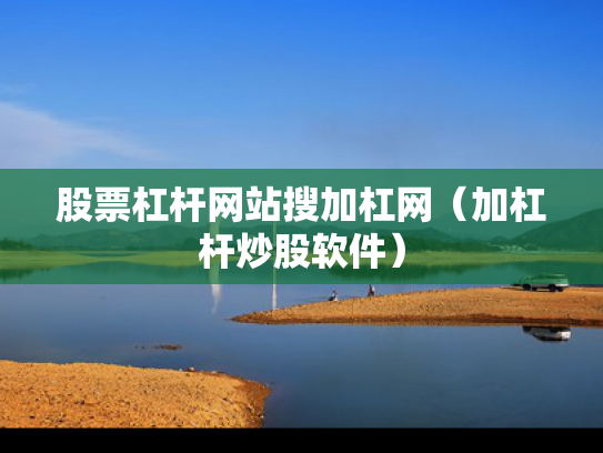 股票杠杆网站搜加杠网（加杠杆炒股软件）