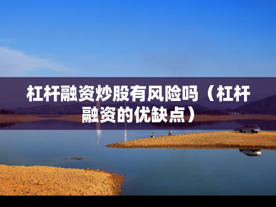 杠杆融资炒股有风险吗（杠杆融资的优缺点）