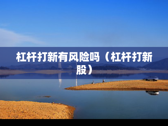 杠杆打新有风险吗（杠杆打新股）