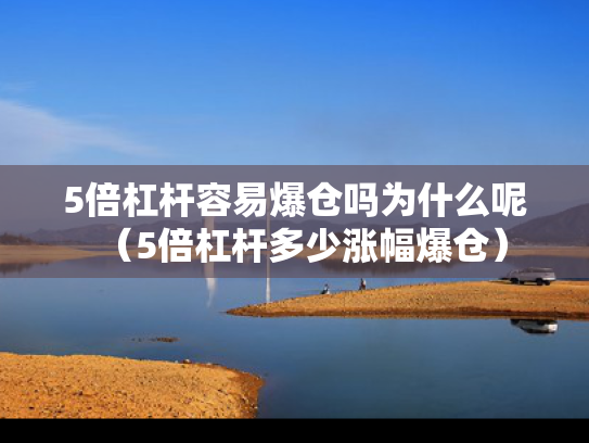 5倍杠杆容易爆仓吗为什么呢（5倍杠杆多少涨幅爆仓）