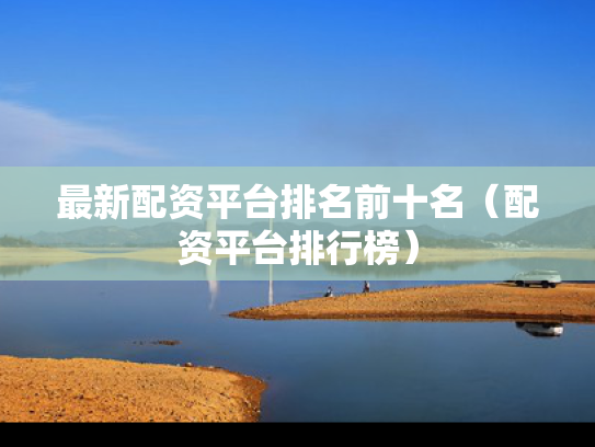 最新配资平台排名前十名（配资平台排行榜）